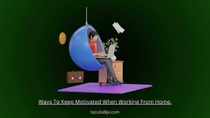 Ways To Keep Motivated When Working From Home.